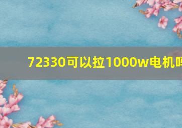 72330可以拉1000w电机吗