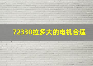 72330拉多大的电机合适