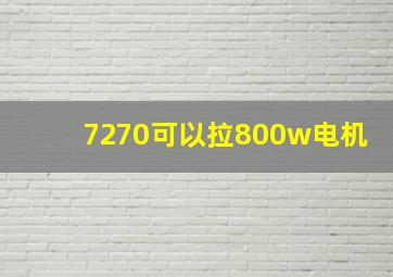 7270可以拉800w电机