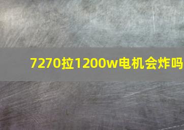 7270拉1200w电机会炸吗