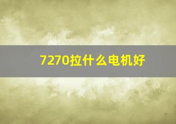 7270拉什么电机好