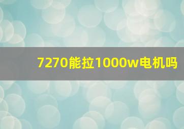 7270能拉1000w电机吗