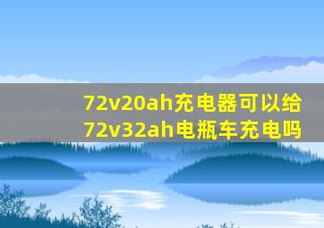 72v20ah充电器可以给72v32ah电瓶车充电吗