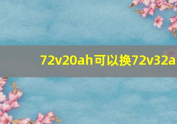 72v20ah可以换72v32a