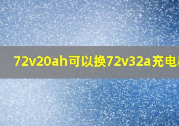 72v20ah可以换72v32a充电器吗