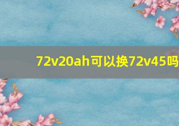 72v20ah可以换72v45吗