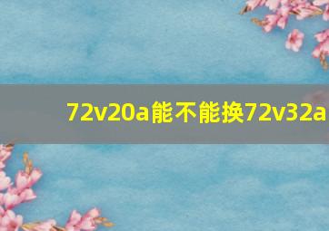 72v20a能不能换72v32a