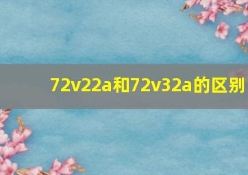 72v22a和72v32a的区别