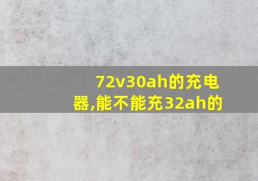 72v30ah的充电器,能不能充32ah的