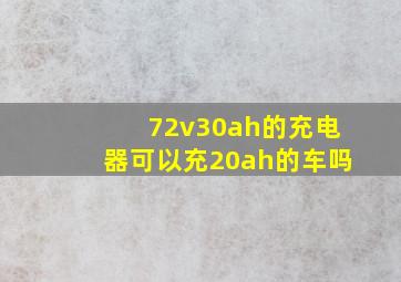 72v30ah的充电器可以充20ah的车吗