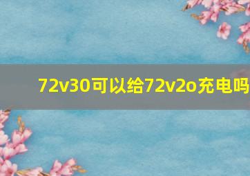 72v30可以给72v2o充电吗