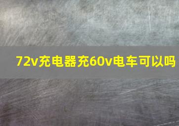 72v充电器充60v电车可以吗