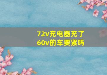 72v充电器充了60v的车要紧吗