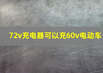 72v充电器可以充60v电动车