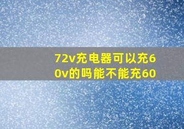 72v充电器可以充60v的吗能不能充60