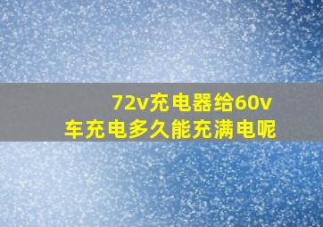 72v充电器给60v车充电多久能充满电呢