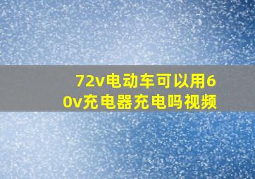 72v电动车可以用60v充电器充电吗视频