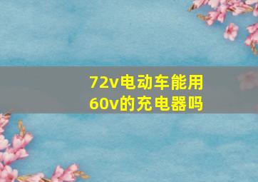 72v电动车能用60v的充电器吗