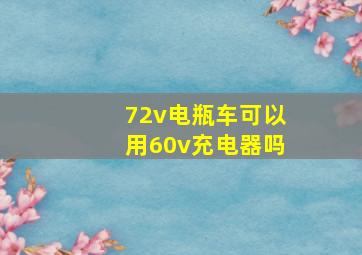 72v电瓶车可以用60v充电器吗