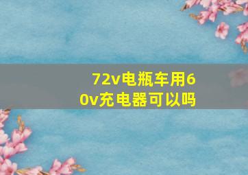 72v电瓶车用60v充电器可以吗