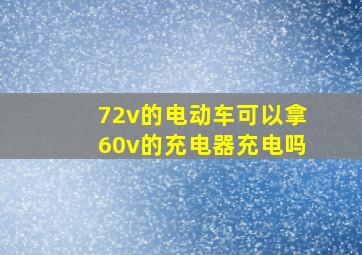 72v的电动车可以拿60v的充电器充电吗