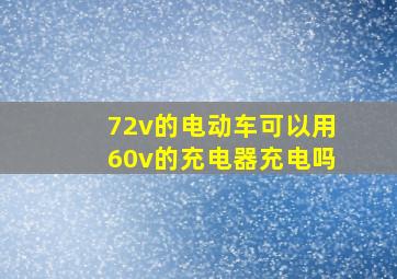 72v的电动车可以用60v的充电器充电吗