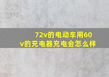 72v的电动车用60v的充电器充电会怎么样