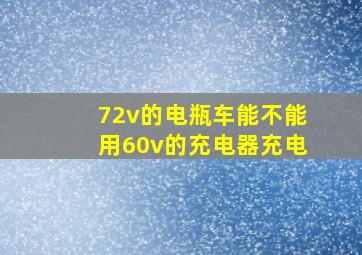 72v的电瓶车能不能用60v的充电器充电