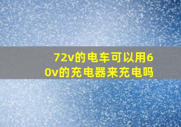 72v的电车可以用60v的充电器来充电吗