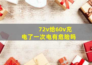 72v给60v充电了一次电有危险吗