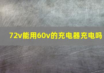 72v能用60v的充电器充电吗