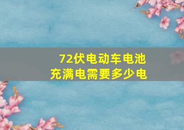 72伏电动车电池充满电需要多少电