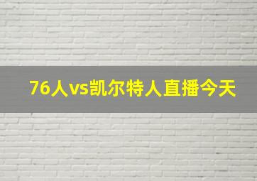 76人vs凯尔特人直播今天