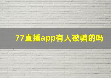 77直播app有人被骗的吗