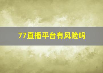 77直播平台有风险吗