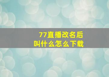 77直播改名后叫什么怎么下载