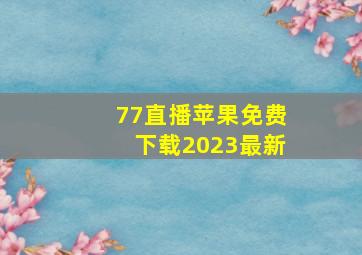 77直播苹果免费下载2023最新