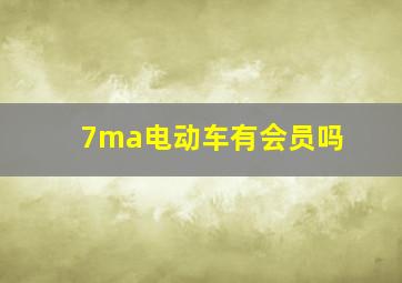 7ma电动车有会员吗