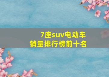 7座suv电动车销量排行榜前十名