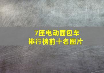 7座电动面包车排行榜前十名图片