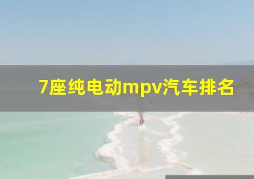 7座纯电动mpv汽车排名