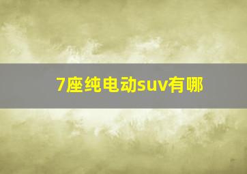 7座纯电动suv有哪