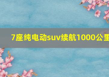 7座纯电动suv续航1000公里