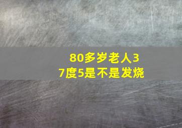 80多岁老人37度5是不是发烧