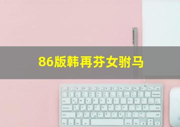 86版韩再芬女驸马