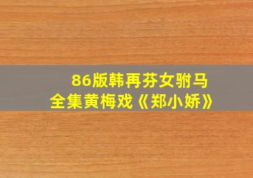 86版韩再芬女驸马全集黄梅戏《郑小娇》