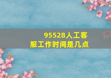 95528人工客服工作时间是几点