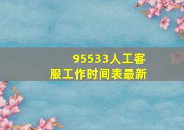 95533人工客服工作时间表最新