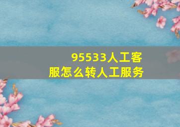 95533人工客服怎么转人工服务