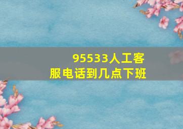 95533人工客服电话到几点下班